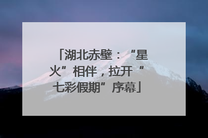 湖北赤壁：“星火”相伴，拉开“七彩假期”序幕